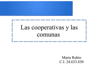 Las cooperativas y las
comunas
Maria Rubio
C.I. 24.633.830
 