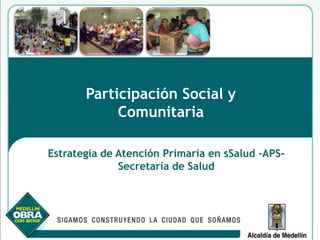 Participación Social y Comunitaria 
Estrategia de Atención Primaria en sSalud–APS- 
Secretaría de Salud  