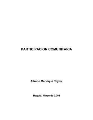 PARTICIPACION COMUNITARIA
Alfredo Manrique Reyes.
Bogotá, Marzo de 2.002
?
 