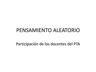 PENSAMIENTO ALEATORIO
Participación de los docentes del PTA

 