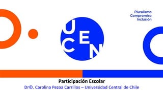 Participación Escolar
Dr©. Carolina Pezoa Carrillos – Universidad Central de Chile
 