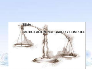 TEMA :
PARTICIPACION INSTIGADOR Y COMPLICE

 