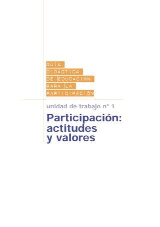 guía
didáctica
de educación
para la
participación
unidad de trabajo nº 1
Participación:
actitudes
y valores
 