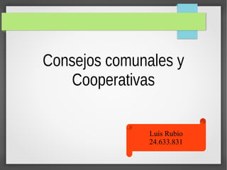 Consejos comunales y
Cooperativas
Luis Rubio
24.633.831
 
