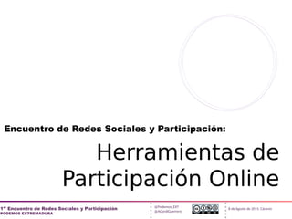 @Podemos_EXT
@AGordiGuerrero
1er
Encuentro de Redes Sociales y Participación
PODEMOS EXTREMADURA
8 de Agosto de 2015. Cáceres
Encuentro de Redes Sociales y Participación:
Herramientas de
Participación Online
 