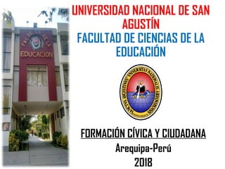 UNIVERSIDAD NACIONAL DE SAN
AGUSTÍN
FACULTAD DE CIENCIAS DE LA
EDUCACIÓN
FORMACIÓN CÍVICA Y CIUDADANA
Arequipa-Perú
2018
 