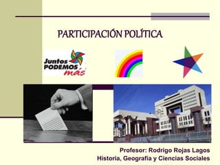 PARTICIPACIÓN POLÍTICA
Profesor: Rodrigo Rojas Lagos
Historia, Geografía y Ciencias Sociales
 