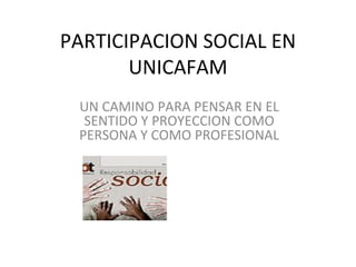 PARTICIPACION SOCIAL EN UNICAFAM UN CAMINO PARA PENSAR EN EL SENTIDO Y PROYECCION COMO PERSONA Y COMO PROFESIONAL 
