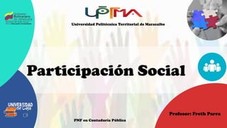 Participación Social
Profesor: Freth Parra
Universidad Politécnica Territorial de Maracaibo
PNF en Contaduría Pública
 
