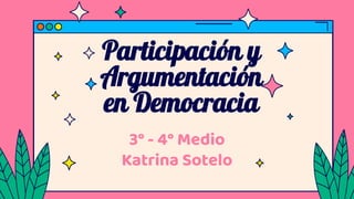 Participación y
Argumentación
en Democracia
3° - 4° Medio
Katrina Sotelo
 