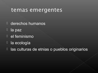  derechos humanos
 la paz
 el feminismo
 la ecología
 las culturas de etnias o pueblos originarios
 