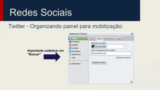 Redes Sociais
Twitter - Organizando painel para mobilização:
Importante cadastrar em
"Buscar"
 