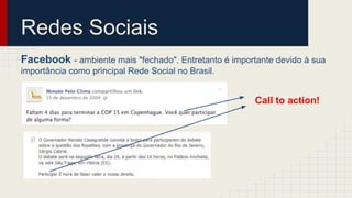 Redes Sociais
Facebook - ambiente mais "fechado". Entretanto é importante devido à sua
importância como principal Rede Social no Brasil.
Call to action!
 