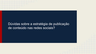 Dúvidas sobre a estratégia de publicação
de conteúdo nas redes sociais?
 