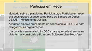 Participa em Rede
Montada sobre a plataforma Participa.br, o Participa em rede
cria seus grupos usando como base os Bancos...