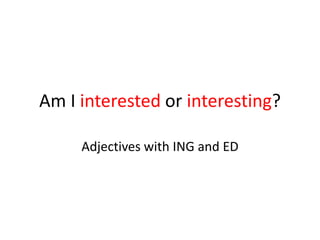 Am I interested or interesting?

     Adjectives with ING and ED
 