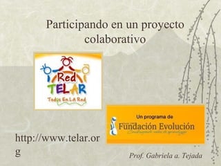 Participando en un proyecto colaborativo http://www.telar.org Prof. Gabriela a. Tejada 