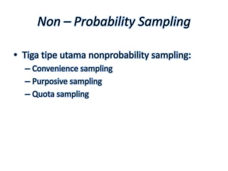 Non – Probability Sampling

• Tiga tipe utama nonprobability sampling:
  – Convenience sampling
  – Purposive sampling
  – Quota sampling
 
