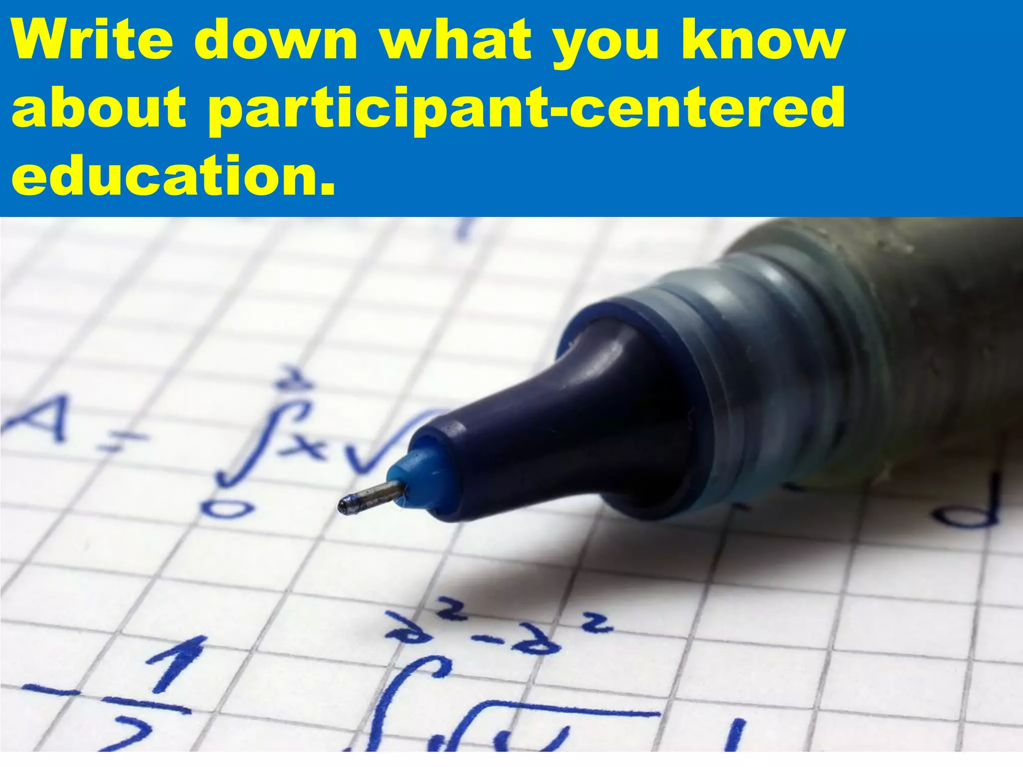 Write down what you know
about participant-centered
education.
 