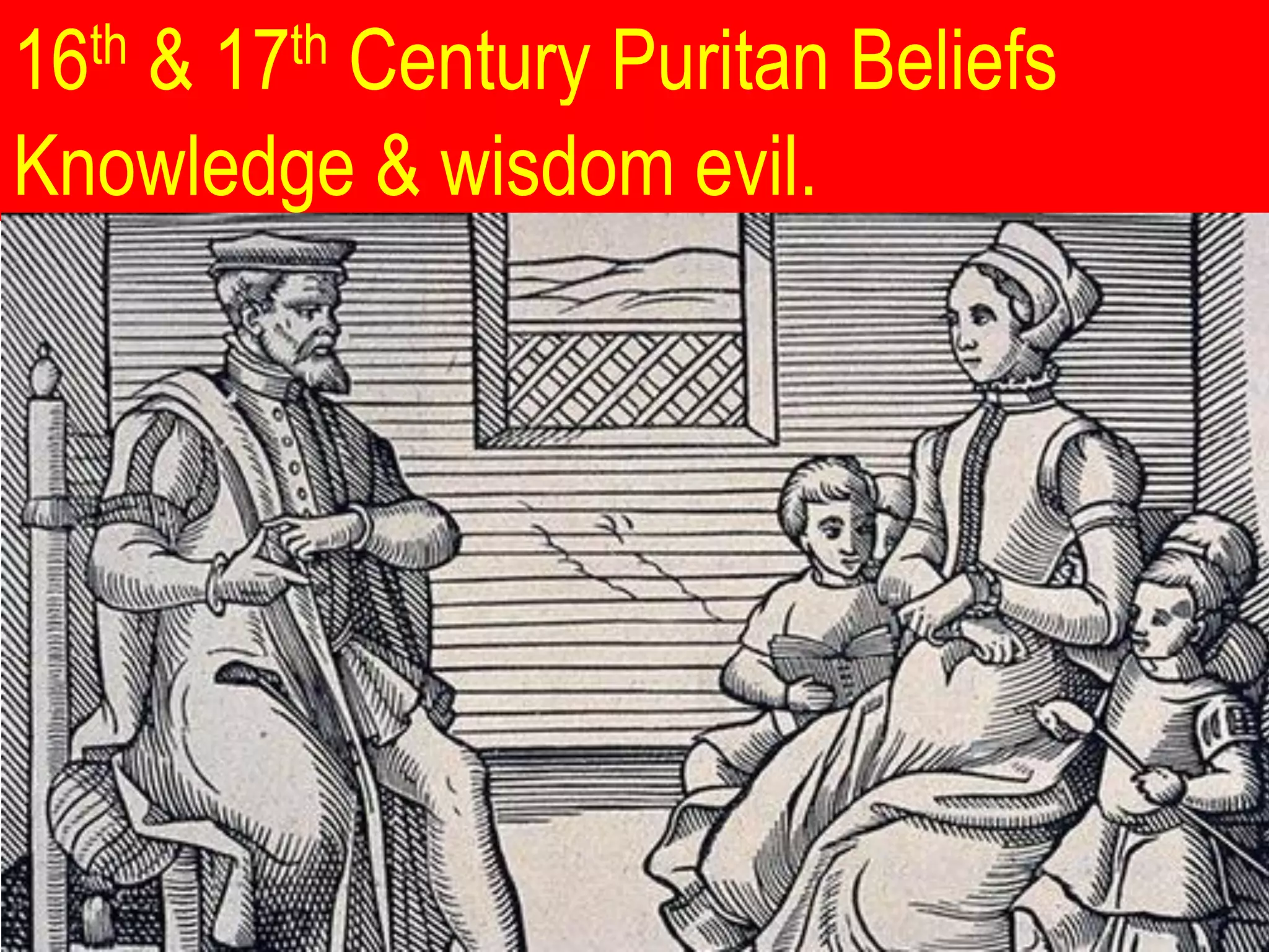 16th & 17th Century Puritan Beliefs
Knowledge & wisdom evil.
 
