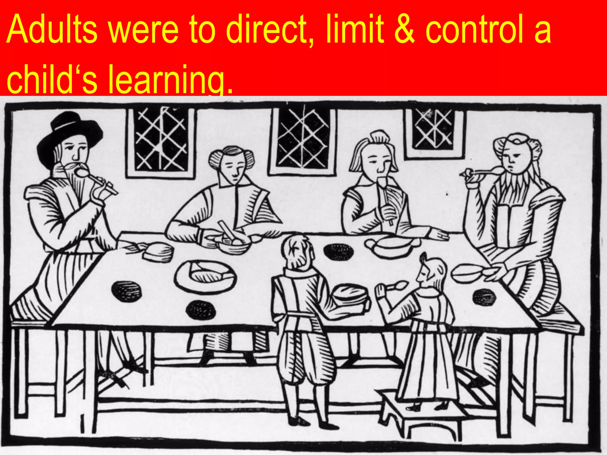 Adults were to direct, limit & control a
child‘s learning.
 