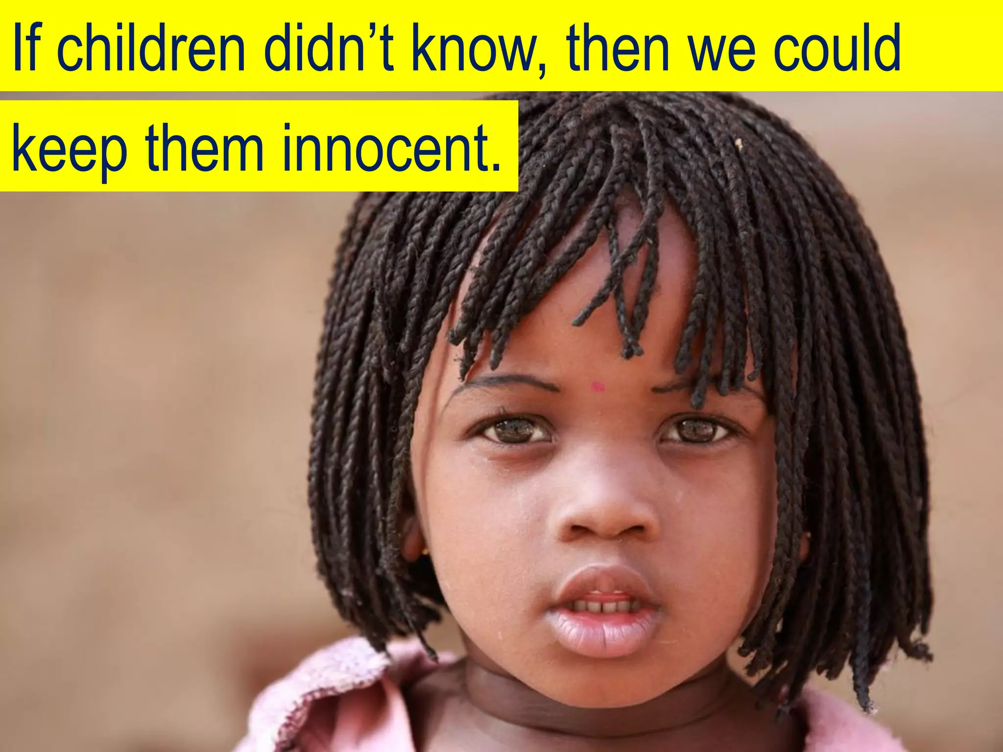 If children didn’t know, then we could
keep them innocent.
 