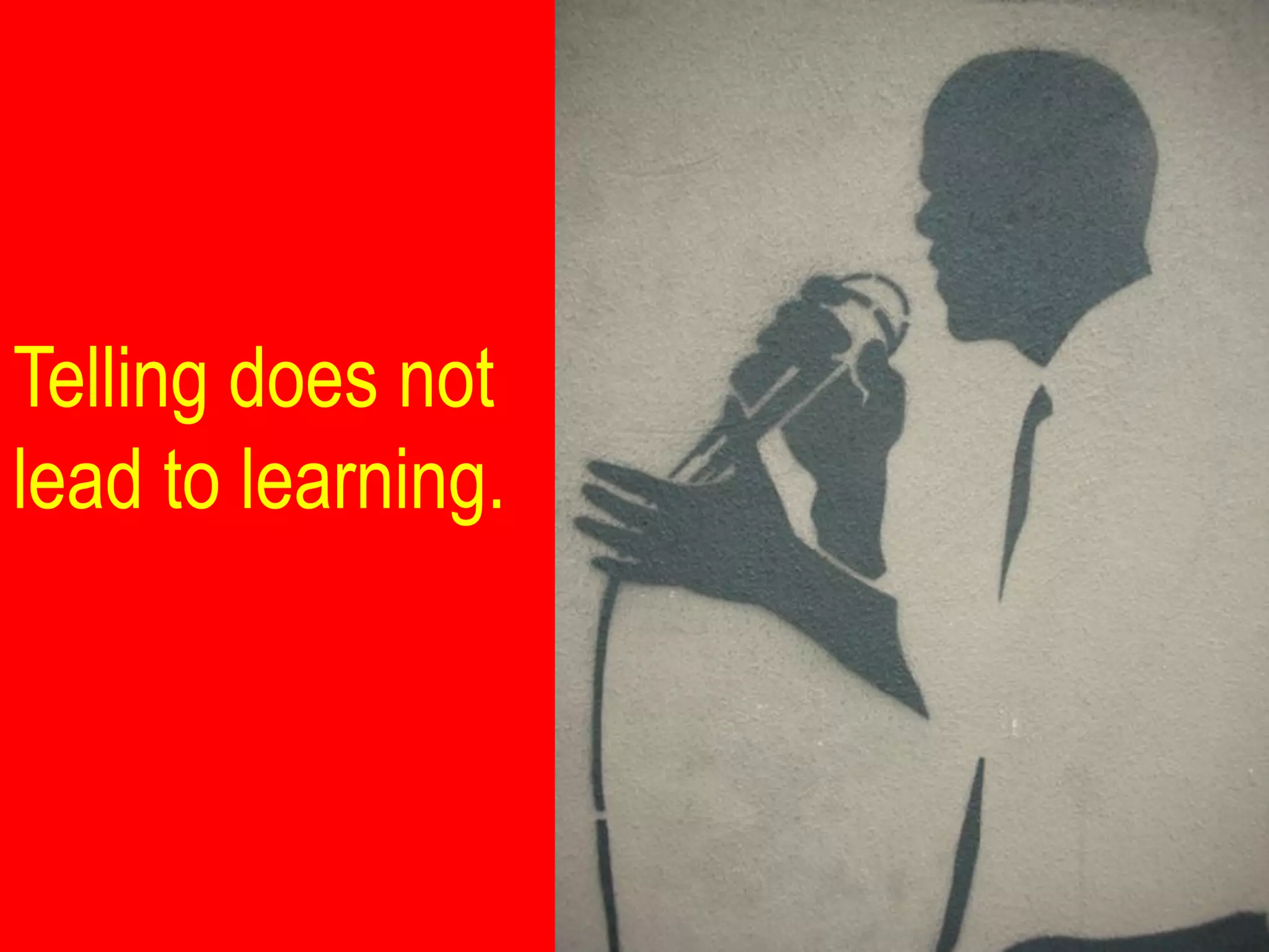 Telling does not
lead to learning.
 