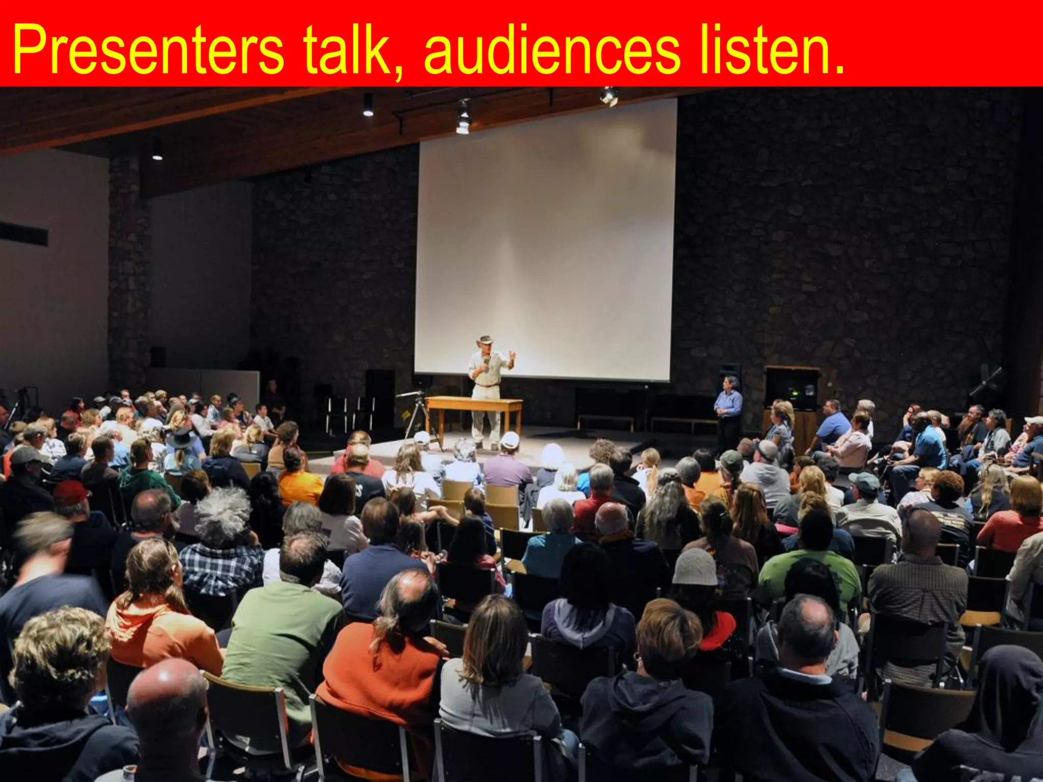 Presenters talk, audiences listen.
 