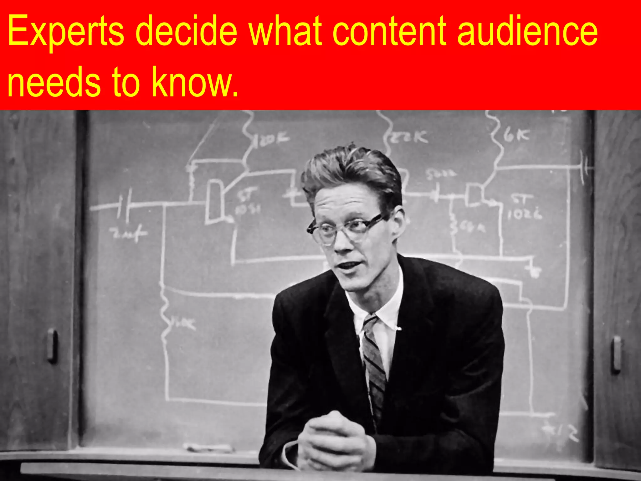 Experts decide what content audience
needs to know.
 