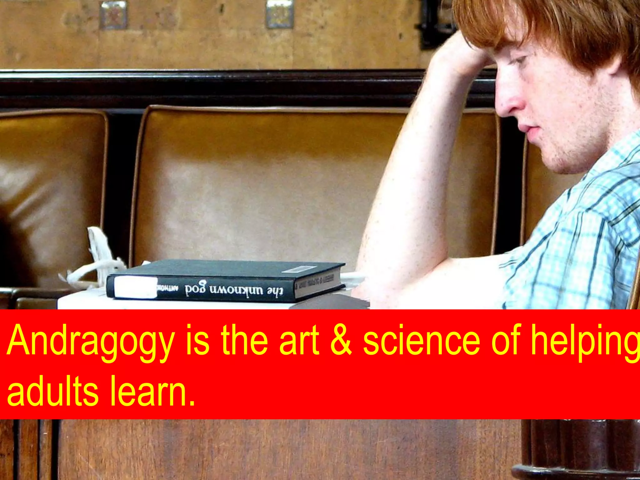 Andragogy is the art & science of helping
adults learn.
 