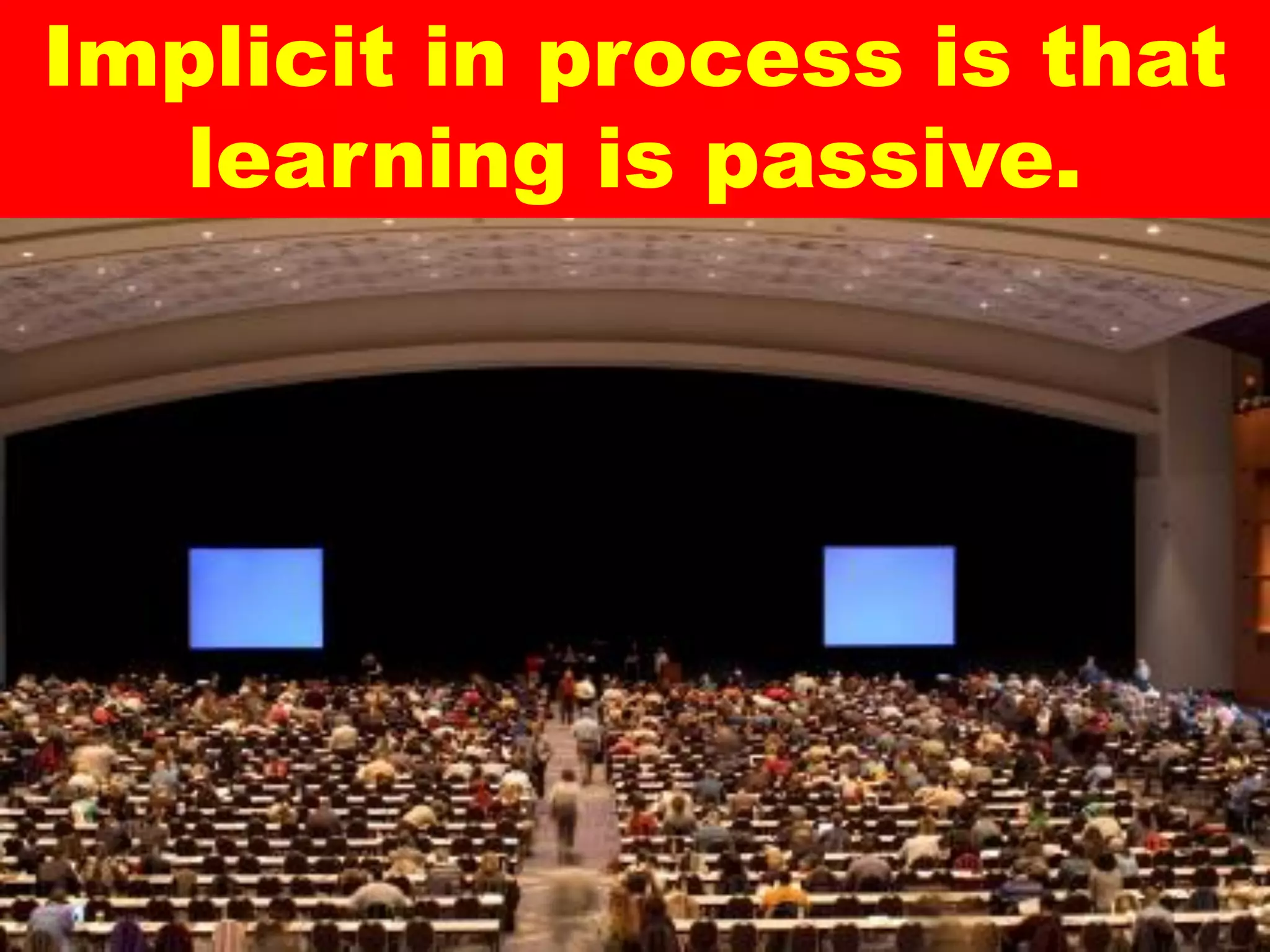 Implicit in process is that
  learning is passive.
 