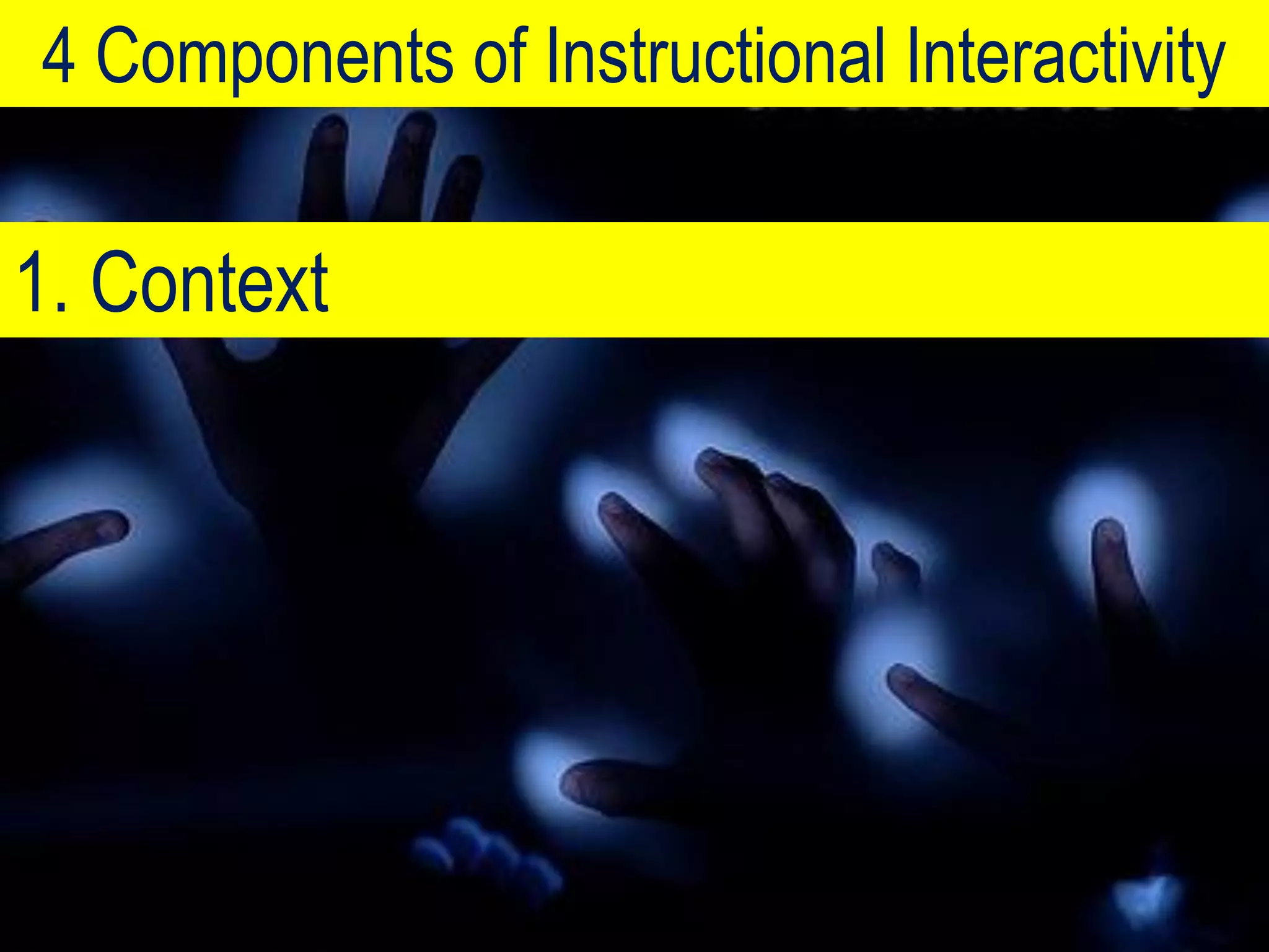 4 Components of Instructional Interactivity

1. Context
 