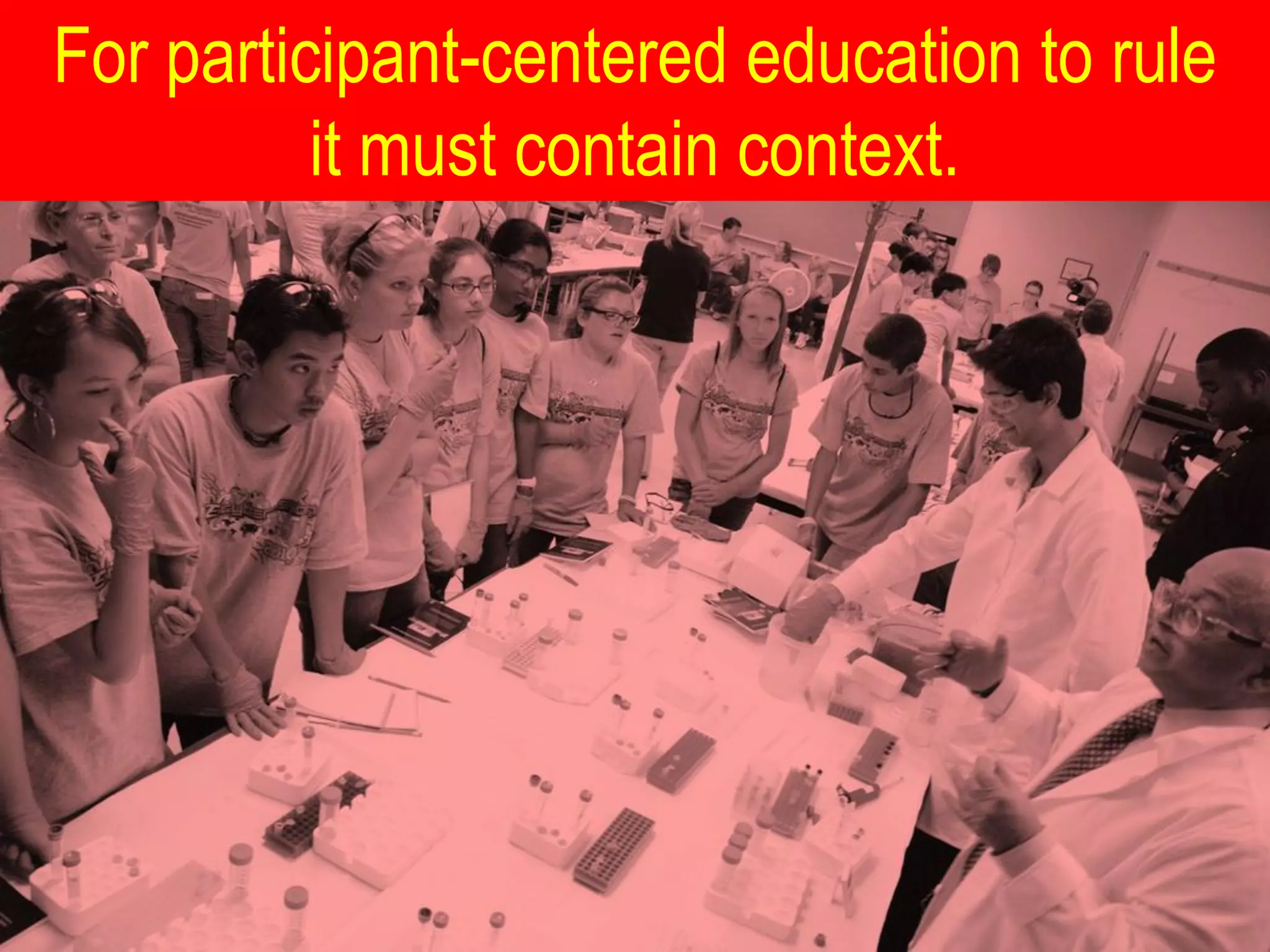 For participant-centered education to rule
          it must contain context.
 