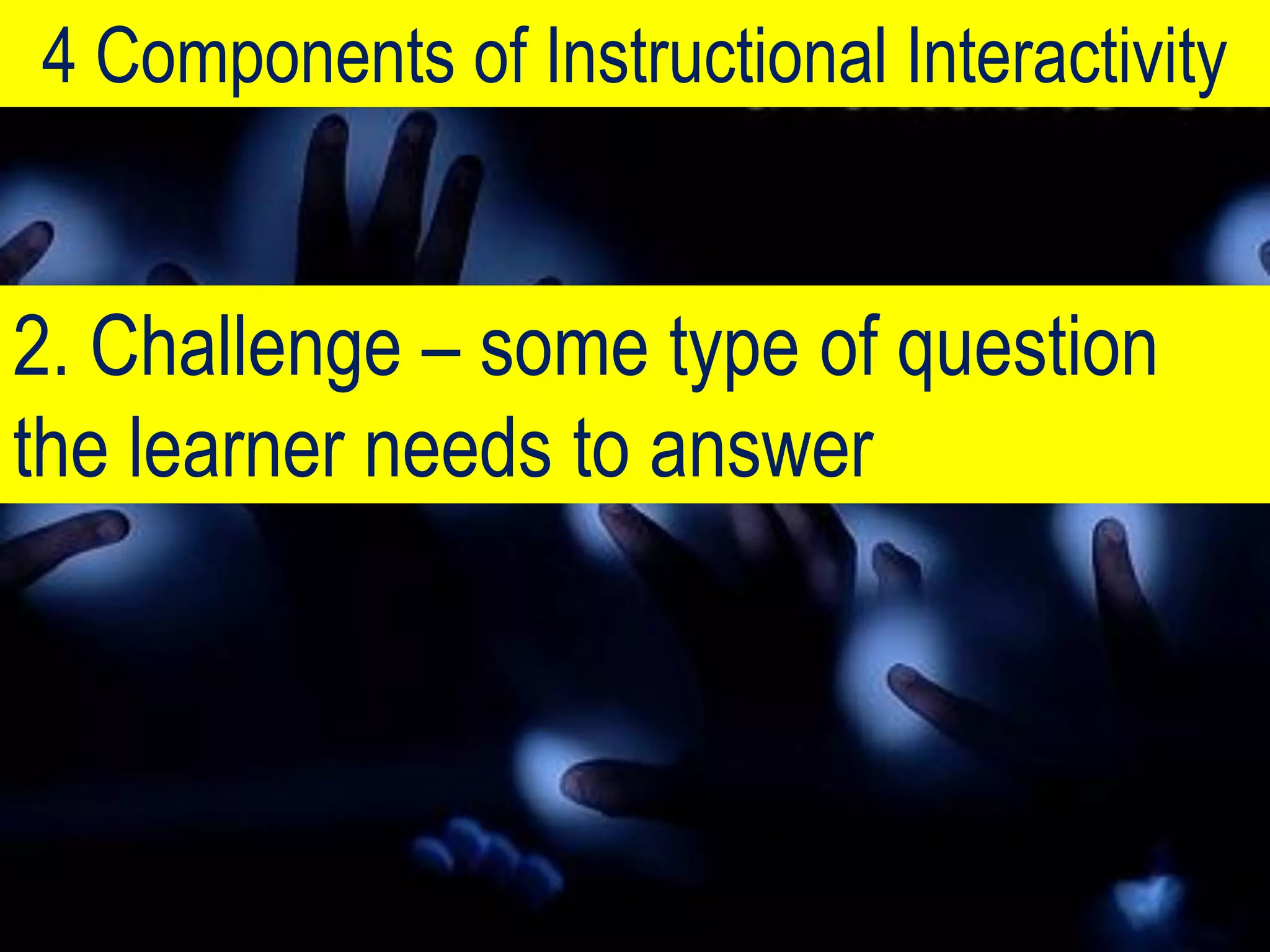 4 Components of Instructional Interactivity


2. Challenge – some type of question
the learner needs to answer
 