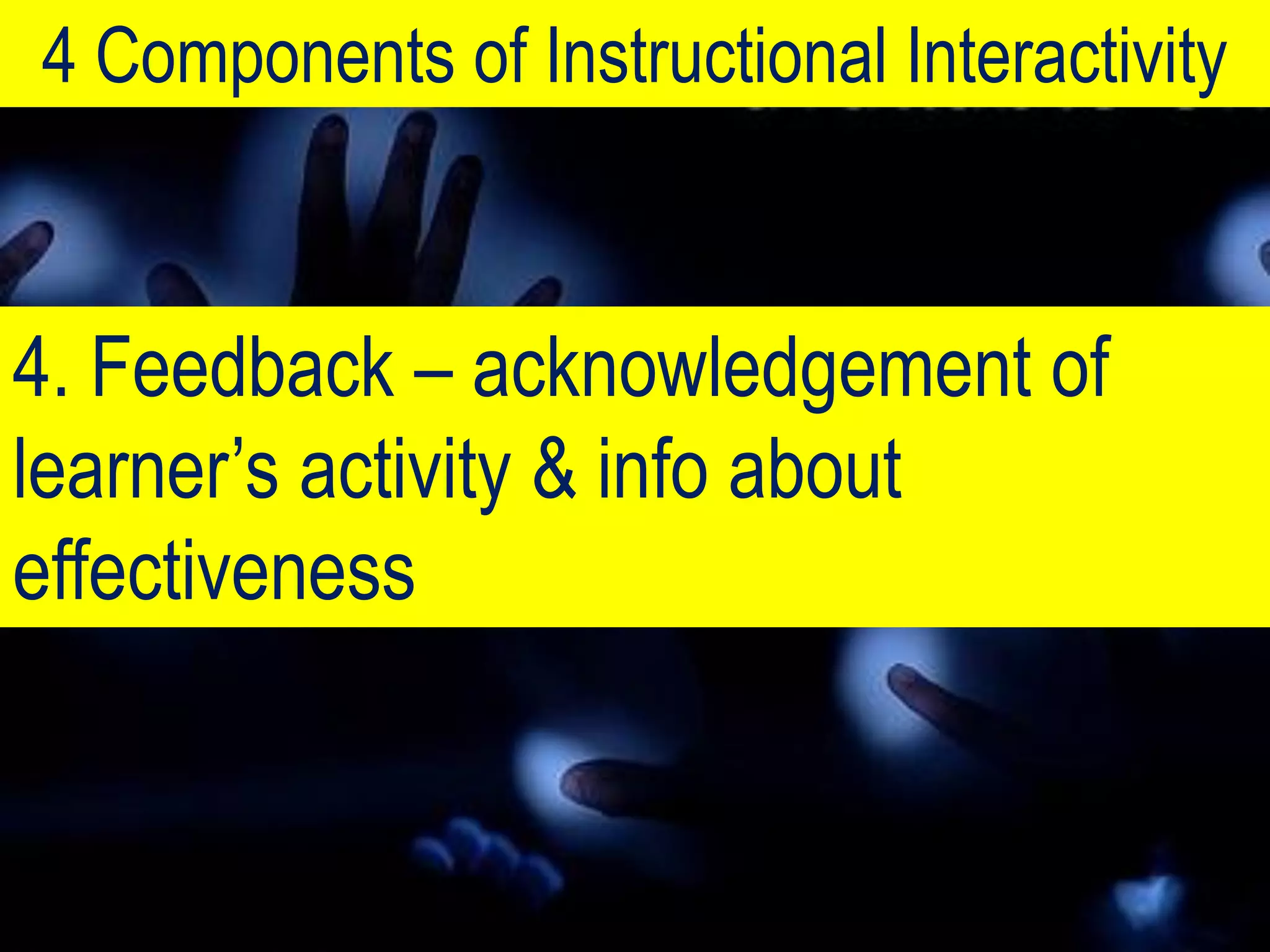 4 Components of Instructional Interactivity



4. Feedback – acknowledgement of
learner’s activity & info about
effectiveness
 
