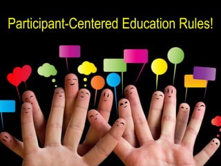 Participant-Centered Education Rules!




                                   1
 