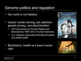 Genome politics and regulation <ul><ul><li>Our world is not Gattaca </li></ul></ul><ul><ul><li>Issues: human cloning, sex ...