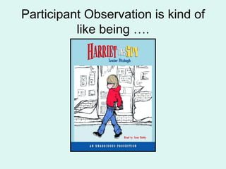 Participant Observation is kind of like being …. 