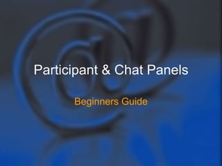 Participant & Chat Panels

      Beginners Guide
 