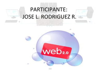 PARTICIPANTE:
JOSE L. RODRIGUEZ R.




   LA WEB 2.0
 