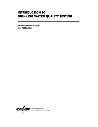 INTRODUCTION TO
DRINKING WATER QUALITY TESTING
_____________________________________
A CAWST TRAINING MANUAL
June 2009 Edition
 