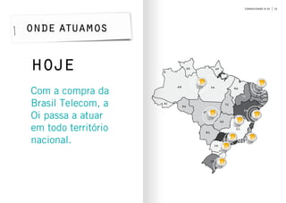 15conhecendo a oi
Hoje
am
rr
pa
ap
ma
to
go
mt
ro
ac
ms
sp
pr
sc
rs
mg
ba
pi
ce
rn
PB
Pe
al
se
ES
RJ
Com a compra da
Brasil Telecom, a
Oi passa a atuar
em todo território
nacional.
onde atuamos
 