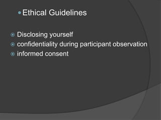 Ethical Guidelines
 Disclosing yourself
 confidentiality during participant observation
 informed consent
 
