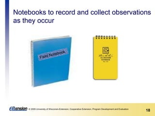 18© 2009 University of Wisconsin-Extension, Cooperative Extension, Program Development and Evaluation
Notebooks to record and collect observations
as they occur
 
