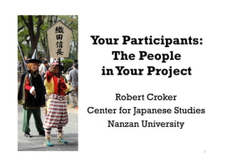 Your Participants:
The People
inYour Project
Robert Croker
Center for Japanese Studies
Nanzan University
1
 