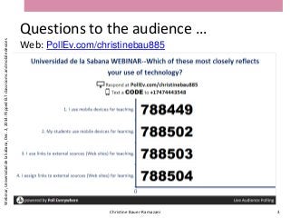 Questions to the audience …
Web: PollEv.com/christinebau885
Christine Bauer-Ramazani 3
Webinar,UniversidaddelaSabana,Dec.2,2014:FlippedELTclassroomsandmobiledevices
 