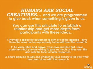 HUMANS ARE SOCIAL 
CREATURES… and we are programmed 
to give back when something is given to us. 
You can use this princip...