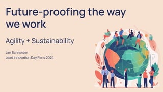 Future-proofing the way
we work
Agility + Sustainability
Jan Schneider
Lead Innovation Day Paris 2024
 