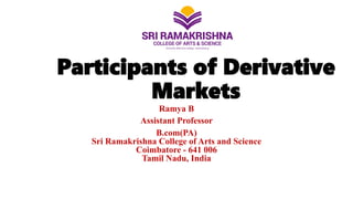 Participants of Derivative
Markets
Ramya B
Assistant Professor
B.com(PA)
Sri Ramakrishna College of Arts and Science
Coimbatore - 641 006
Tamil Nadu, India
 