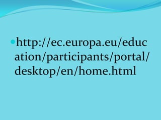 http://ec.europa.eu/educ
ation/participants/portal/
desktop/en/home.html
 